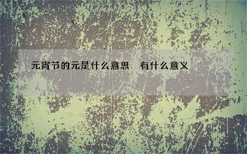 元宵节的元是什么意思 有什么意义